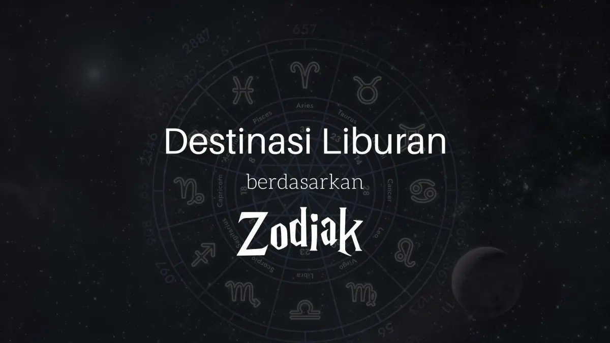 Destinasi Liburan Ideal Sesuai Zodiak Anda