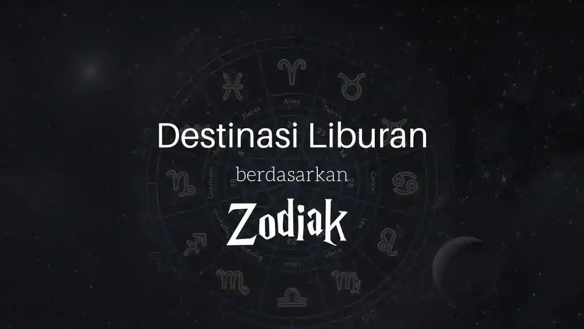 Destinasi Liburan Ideal Sesuai Zodiak Anda